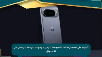 تعرف على أسعار Google Pixel 10 الجديدة وموعد طرحها الرسمي في الأسواق